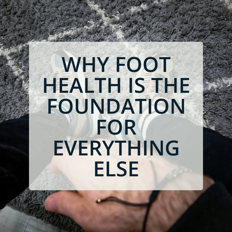 Why Foot Health is the Foundation for Everything Else