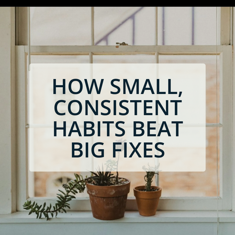 How Small, Consistent Habits Beat Big Fixes