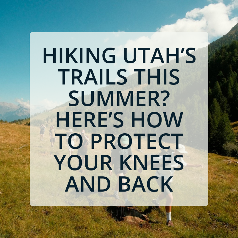 Hiking Utah’s Trails This Summer? Here’s How to Protect Your Knees and Back on the Way Down