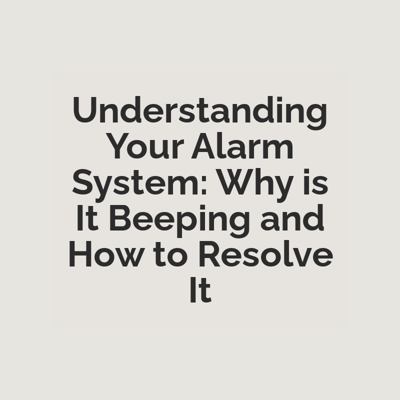 Understanding Your Alarm System: Why is It Beeping and How to Resolve It