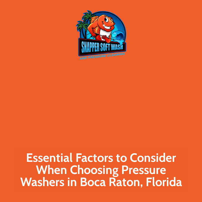 Essential Factors to Consider When Choosing Pressure Washers in Boca Raton, Florida