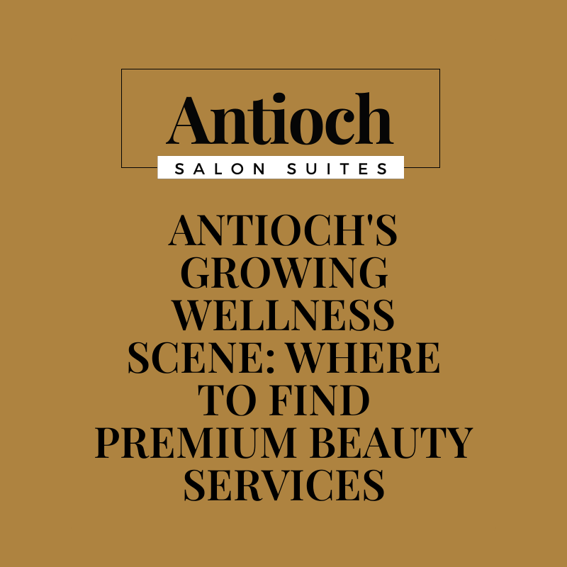 Antioch's Growing Wellness Scene: Where to Find Premium Beauty Services