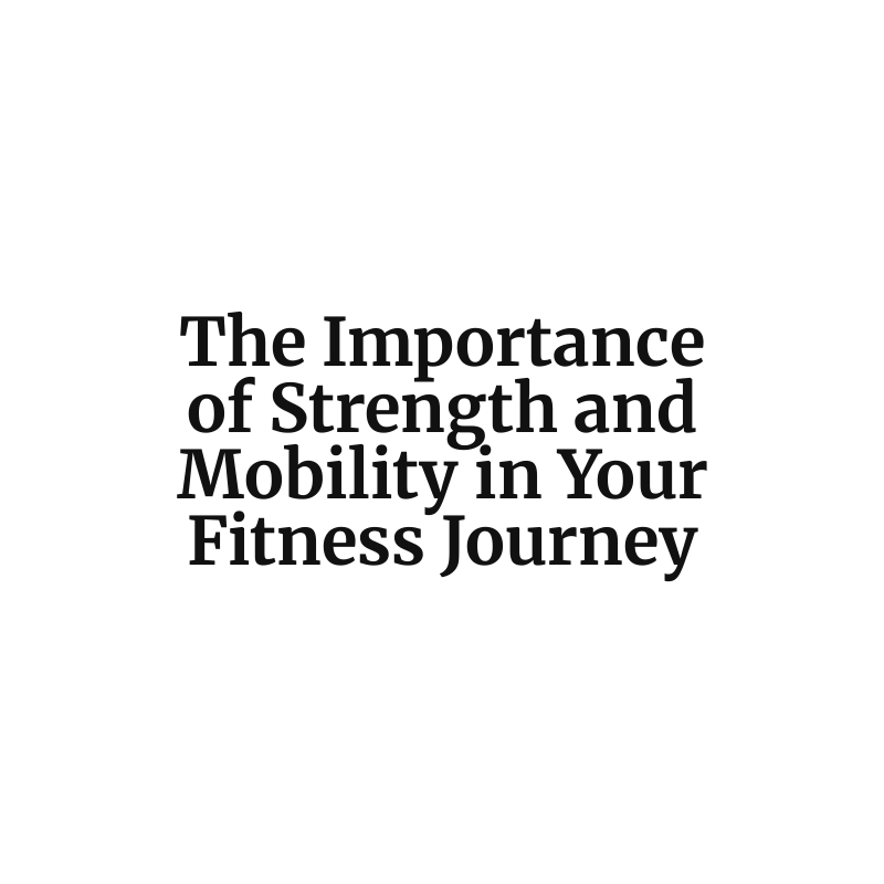 The Importance of Strength and Mobility in Your Fitness Journey