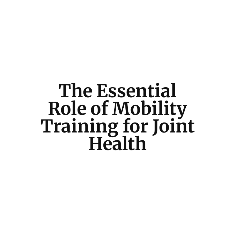 The Essential Role of Mobility Training for Joint Health