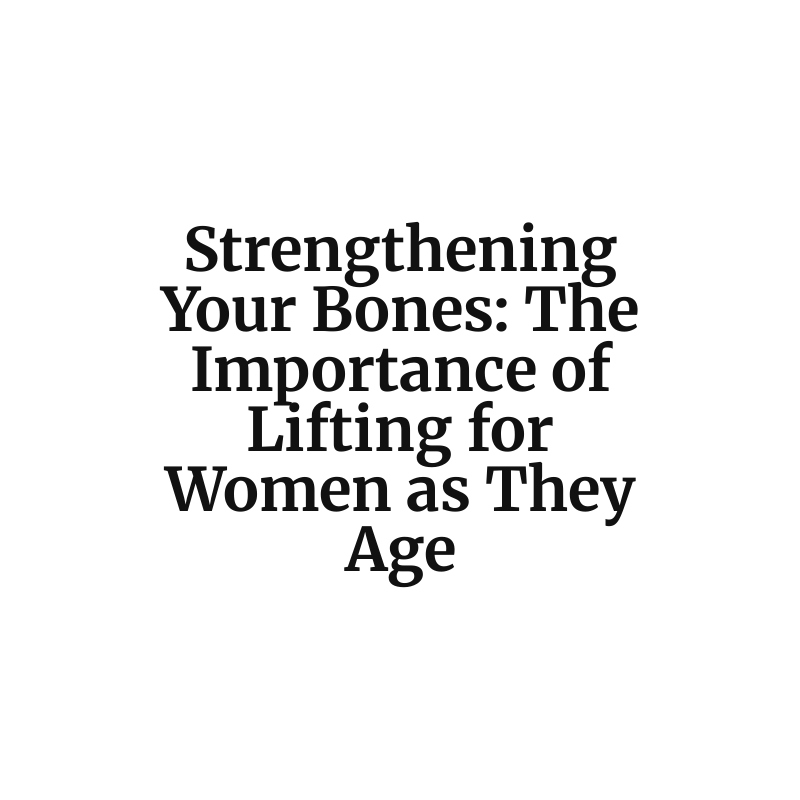 Strengthening Your Bones: The Importance of Lifting for Women as They Age