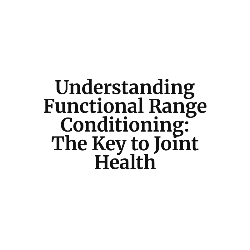 Understanding Functional Range Conditioning: The Key to Joint Health
