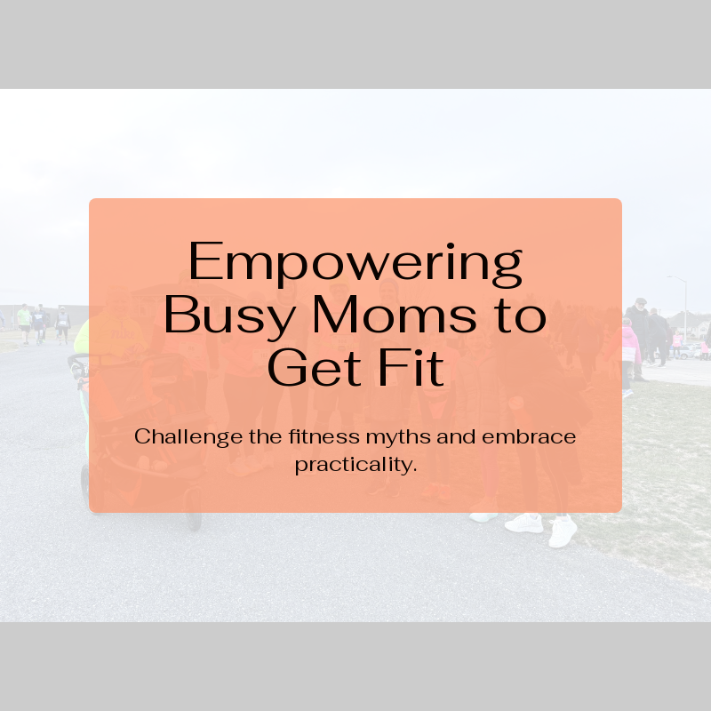 Debunking Common Misconceptions About Moms and Fitness: Practical Tips for Busy Moms to Get in Shape