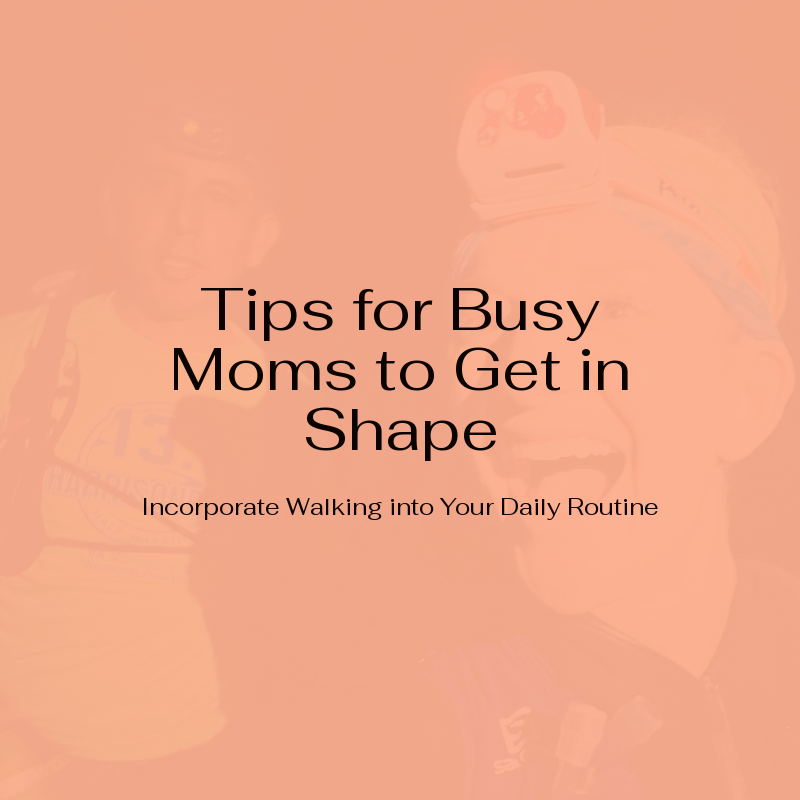 Effective Walking Tips for Busy Moms to Get in Shape