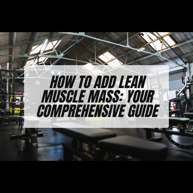 How to Add Lean Muscle Mass: Your Comprehensive Guide