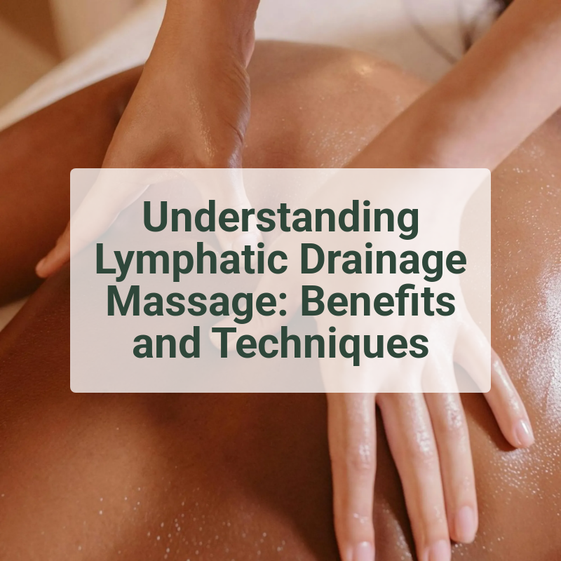 Understanding Lymphatic Drainage Massage: Benefits and Techniques