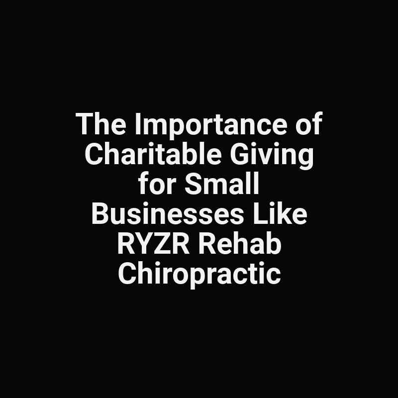 The Importance of Charitable Giving for Small Businesses Like RYZR Rehab Chiropractic