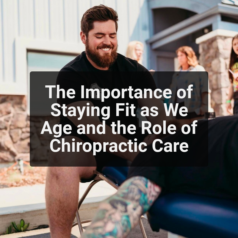 The Importance of Staying Fit as We Age and the Role of Chiropractic Care