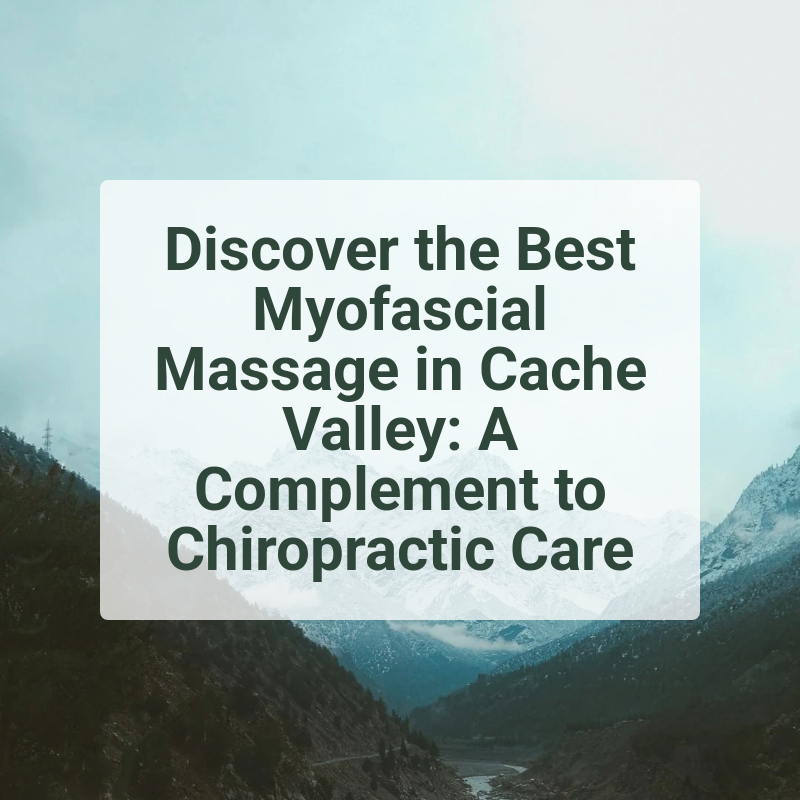Discover the Best Myofascial Massage in Cache Valley: A Complement to Chiropractic Care