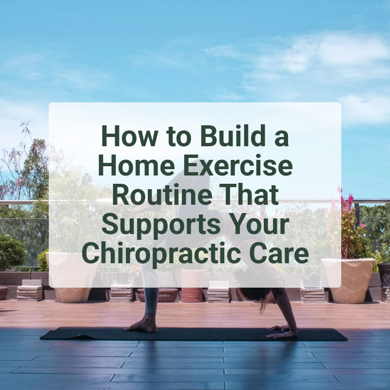 How to Build a Home Exercise Routine That Supports Your Chiropractic Care
