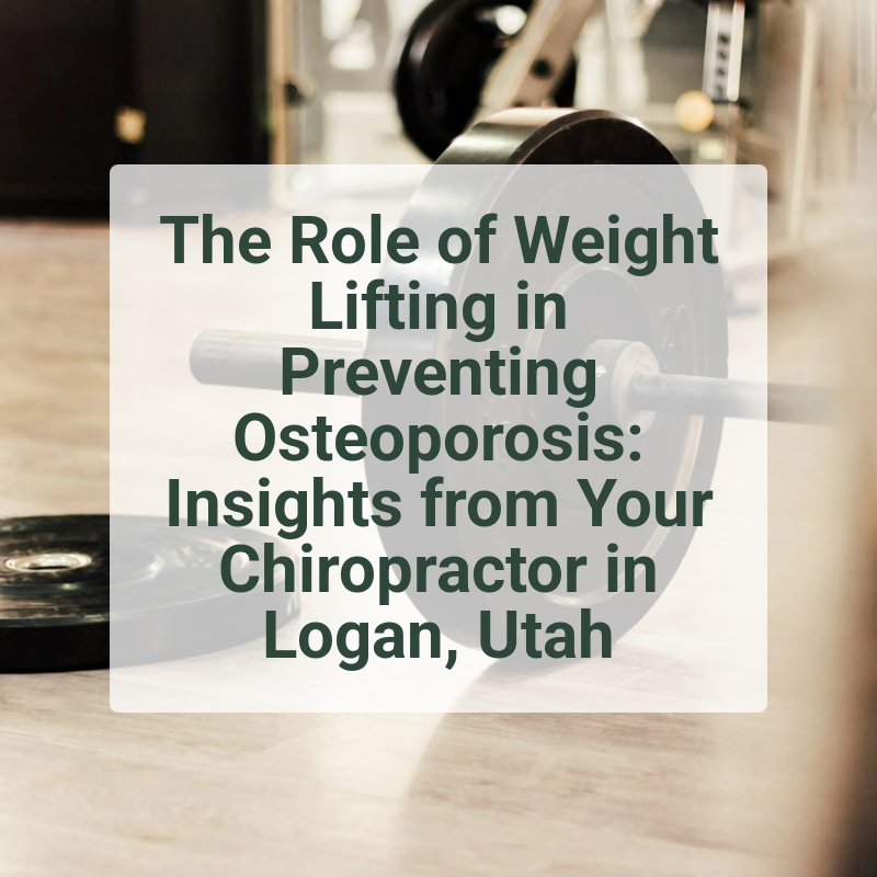 The Role of Weight Lifting in Preventing Osteoporosis: Insights from Your Chiropractor in Logan, Utah
