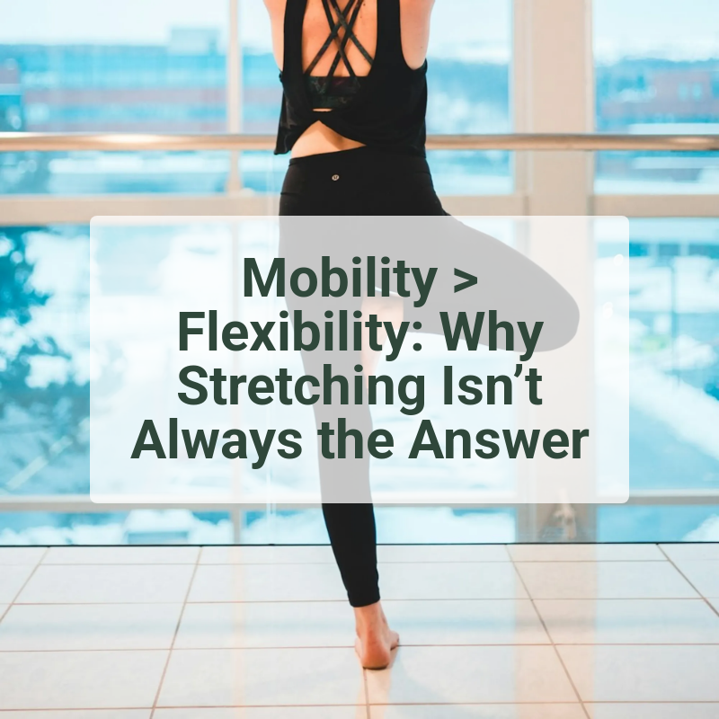 Mobility > Flexibility: Why Stretching Isn’t Always the Answer