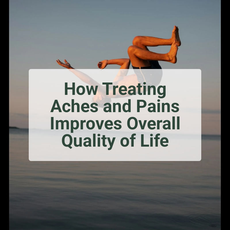 How Treating Aches and Pains Improves Overall Quality of Life