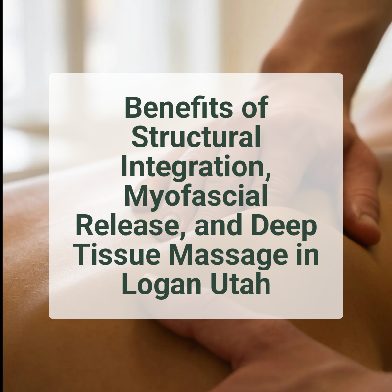 Benefits of Structural Integration, Myofascial Release, and Deep Tissue Massage in Logan Utah